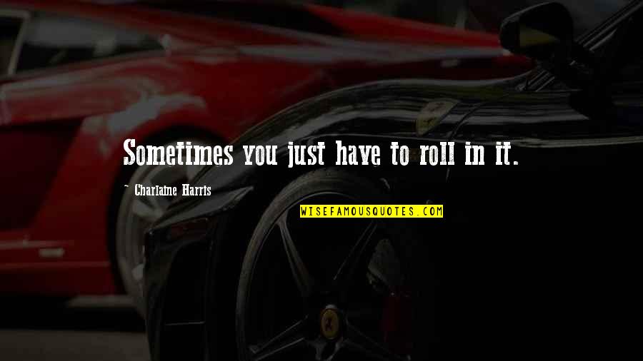 Ambardae Quotes By Charlaine Harris: Sometimes you just have to roll in it.