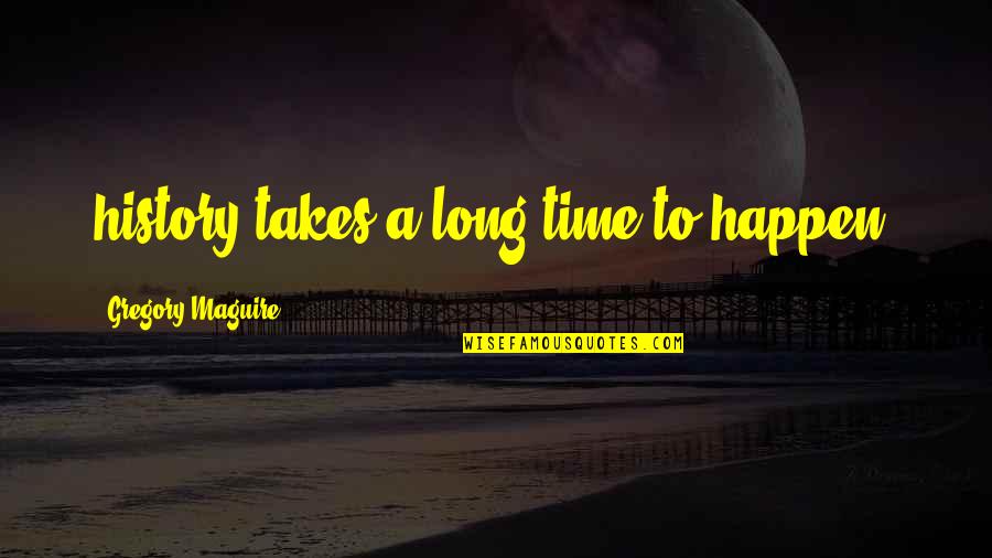 Ambas Dy V Praze Quotes By Gregory Maguire: history takes a long time to happen. Ambas Dy V Praze Quotes By Gregory Maguire: history takes a long time to happen.