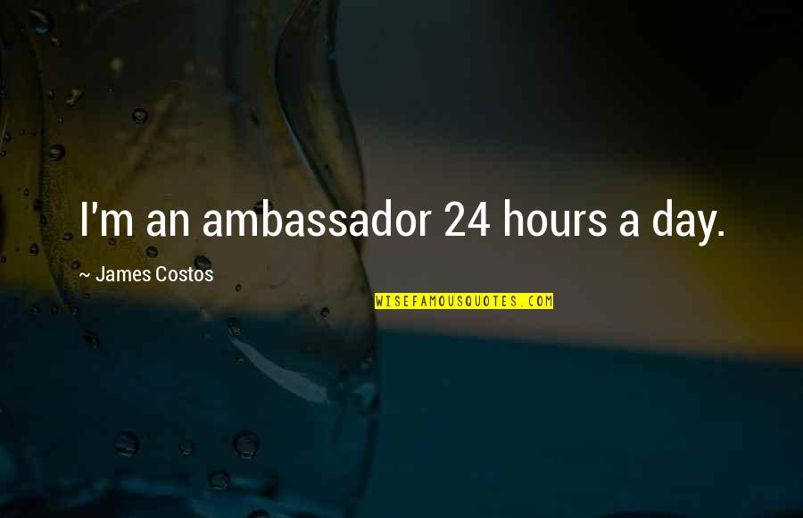 Ambassador Day Quotes By James Costos: I'm an ambassador 24 hours a day. Ambassador Day Quotes By James Costos: I'm an ambassador 24 hours a day.