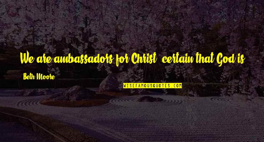 Ambassadors Quotes By Beth Moore: We are ambassadors for Christ; certain that God Ambassadors Quotes By Beth Moore: We are ambassadors for Christ; certain that God