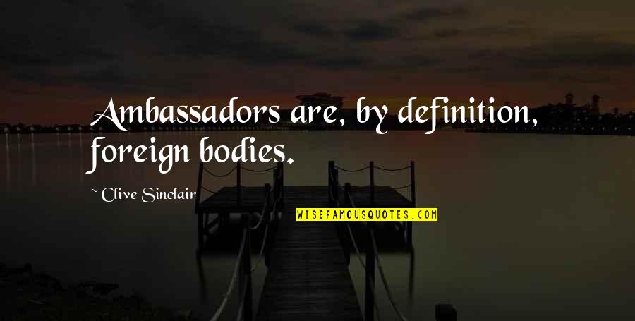 Ambassadors Quotes By Clive Sinclair: Ambassadors are, by definition, foreign bodies. Ambassadors Quotes By Clive Sinclair: Ambassadors are, by definition, foreign bodies.