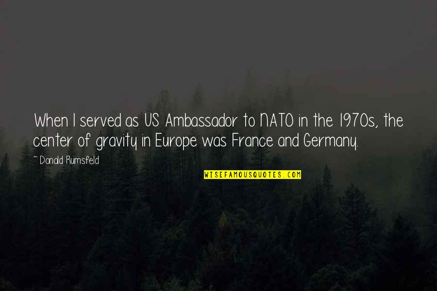 Ambassadors Quotes By Donald Rumsfeld: When I served as US Ambassador to NATO Ambassadors Quotes By Donald Rumsfeld: When I served as US Ambassador to NATO