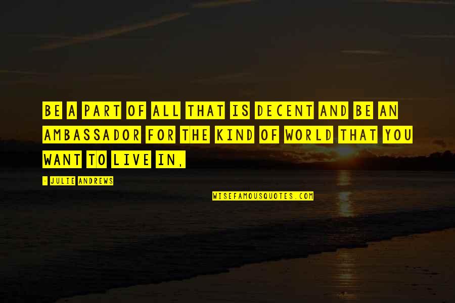 Ambassadors Quotes By Julie Andrews: Be a part of all that is decent Ambassadors Quotes By Julie Andrews: Be a part of all that is decent