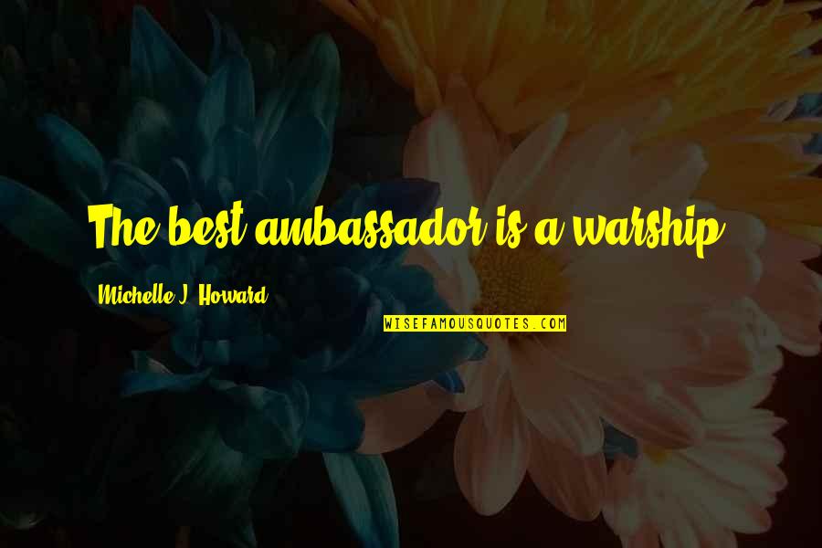 Ambassadors Quotes By Michelle J. Howard: The best ambassador is a warship. Ambassadors Quotes By Michelle J. Howard: The best ambassador is a warship.