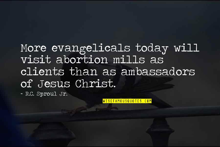 Ambassadors Quotes By R.C. Sproul Jr.: More evangelicals today will visit abortion mills as Ambassadors Quotes By R.C. Sproul Jr.: More evangelicals today will visit abortion mills as