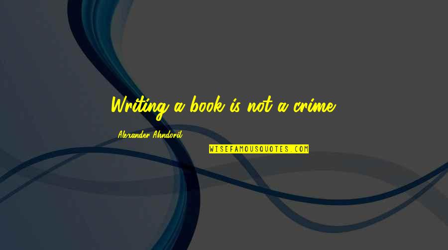 Ambassadorship In Spanish Quotes By Alexander Ahndoril: Writing a book is not a crime. Ambassadorship In Spanish Quotes By Alexander Ahndoril: Writing a book is not a crime.