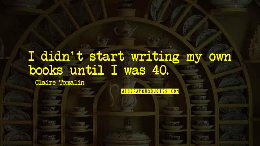 Ambassadorship In Spanish Quotes By Claire Tomalin: I didn't start writing my own books until Ambassadorship In Spanish Quotes By Claire Tomalin: I didn't start writing my own books until