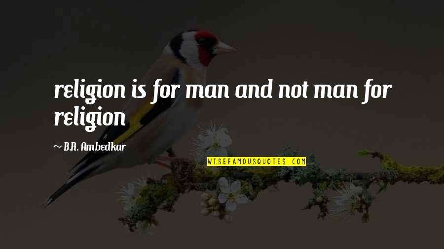 Ambedkar Best Quotes By B.R. Ambedkar: religion is for man and not man for Ambedkar Best Quotes By B.R. Ambedkar: religion is for man and not man for