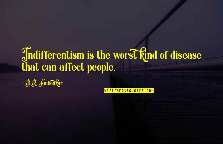 Ambedkar Best Quotes By B.R. Ambedkar: Indifferentism is the worst kind of disease that