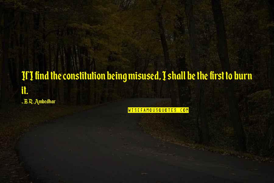 Ambedkar Best Quotes By B.R. Ambedkar: If I find the constitution being misused, I