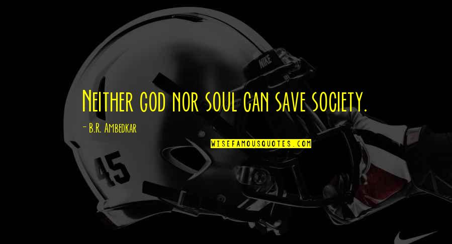 Ambedkar Quotes By B.R. Ambedkar: Neither god nor soul can save society.