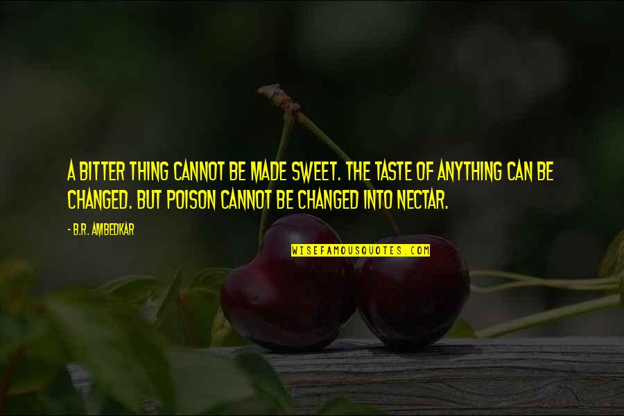 Ambedkar Quotes By B.R. Ambedkar: A bitter thing cannot be made sweet. The