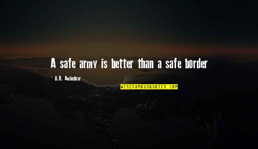 Ambedkar Quotes By B.R. Ambedkar: A safe army is better than a safe