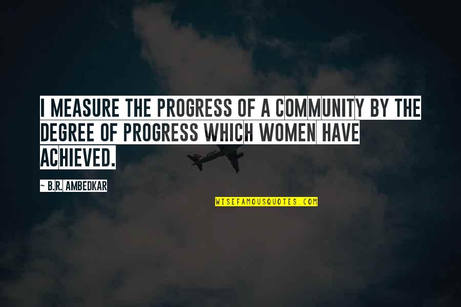 Ambedkar Quotes By B.R. Ambedkar: I measure the progress of a community by
