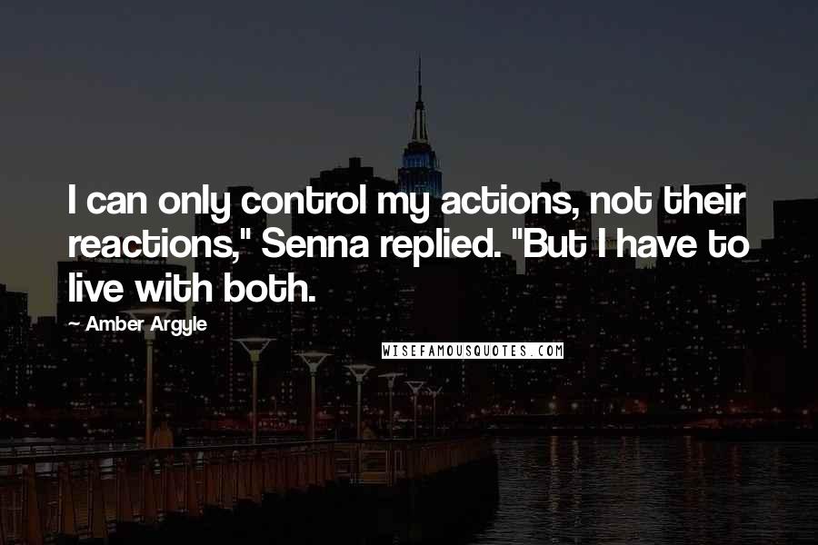 Amber Argyle quotes: I can only control my actions, not their reactions," Senna replied. "But I have to live with both.
