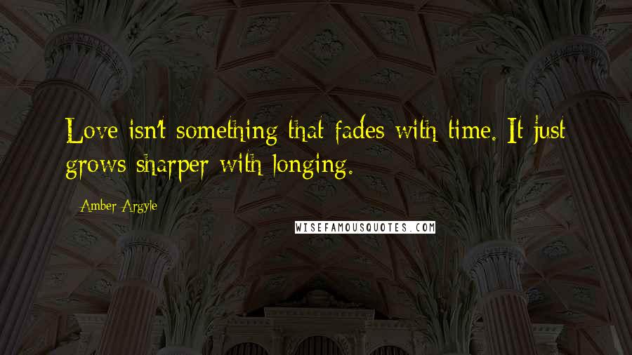 Amber Argyle quotes: Love isn't something that fades with time. It just grows sharper with longing.