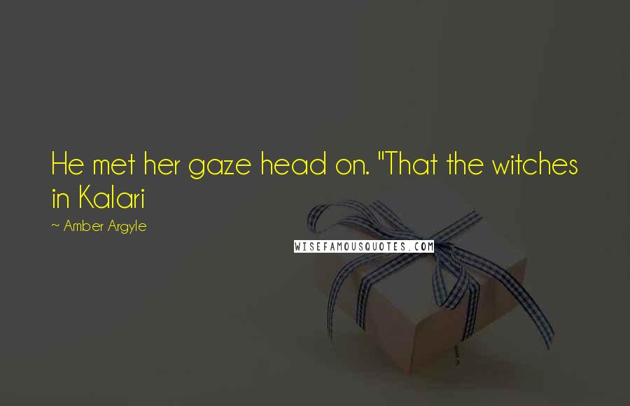 Amber Argyle quotes: He met her gaze head on. "That the witches in Kalari