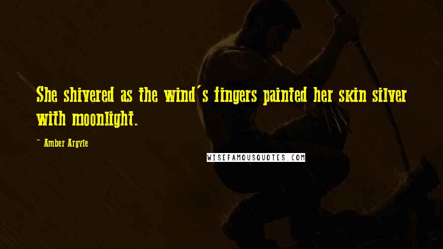 Amber Argyle quotes: She shivered as the wind's fingers painted her skin silver with moonlight.