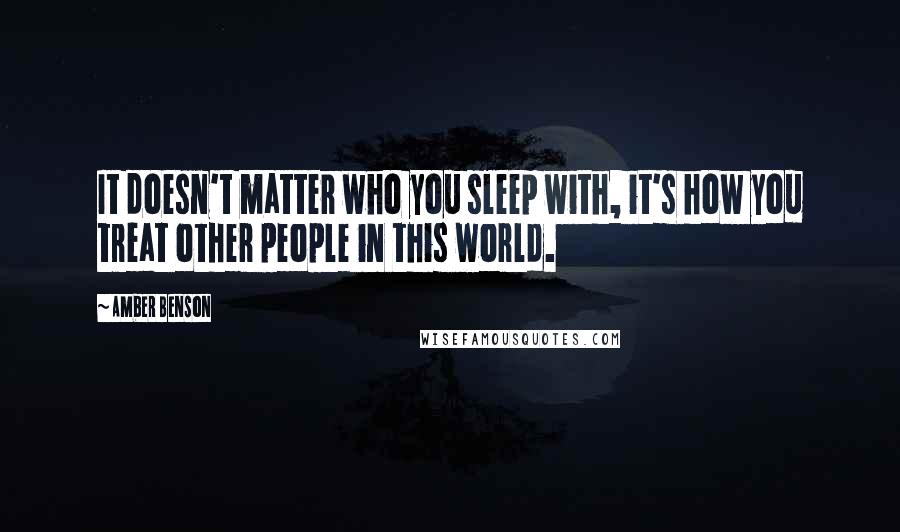 Amber Benson quotes: It doesn't matter who you sleep with, it's how you treat other people in this world.
