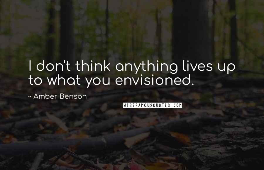 Amber Benson quotes: I don't think anything lives up to what you envisioned.