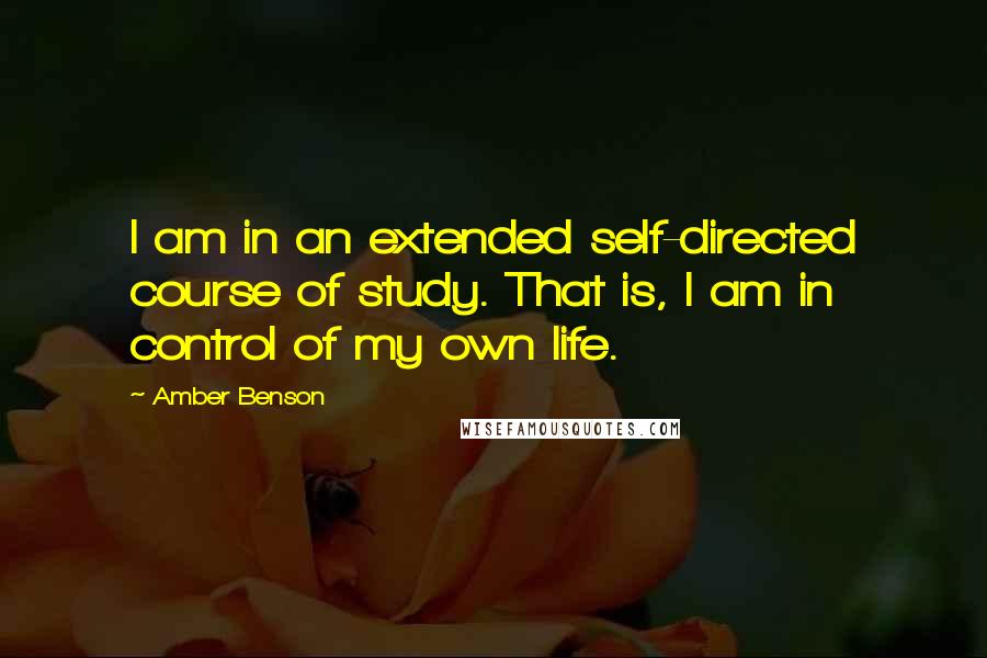 Amber Benson quotes: I am in an extended self-directed course of study. That is, I am in control of my own life.