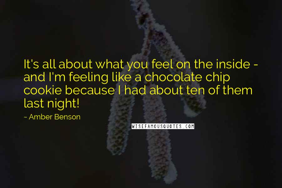 Amber Benson quotes: It's all about what you feel on the inside - and I'm feeling like a chocolate chip cookie because I had about ten of them last night!