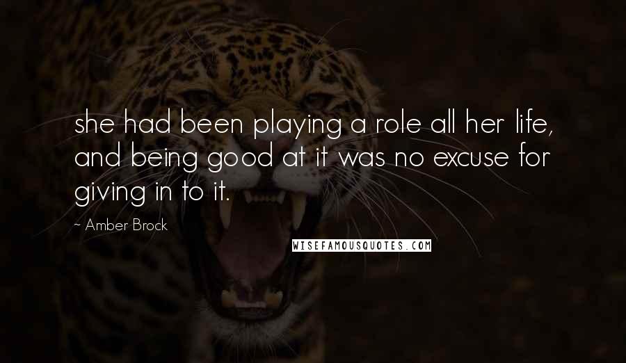 Amber Brock quotes: she had been playing a role all her life, and being good at it was no excuse for giving in to it.