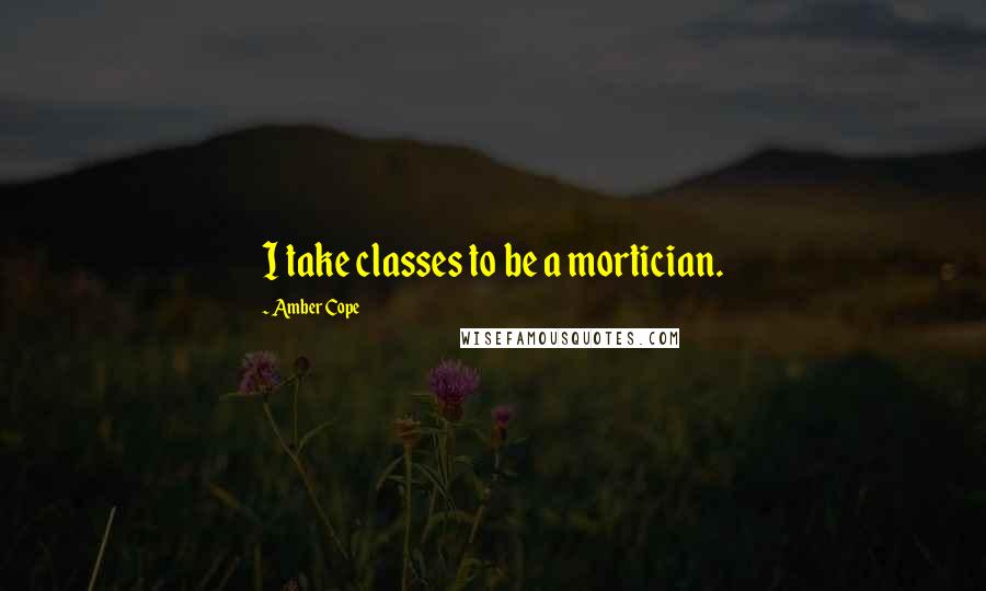 Amber Cope quotes: I take classes to be a mortician.