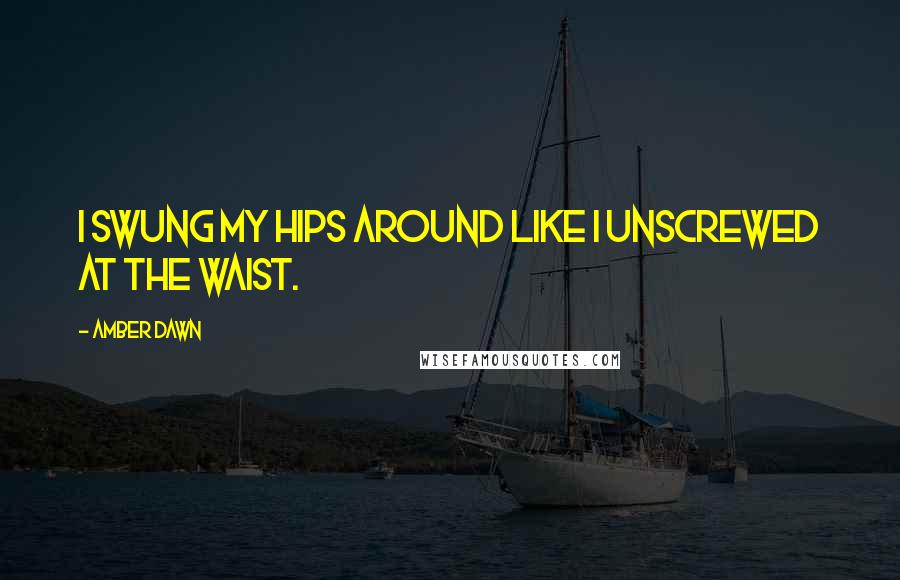 Amber Dawn quotes: I swung my hips around like I unscrewed at the waist.