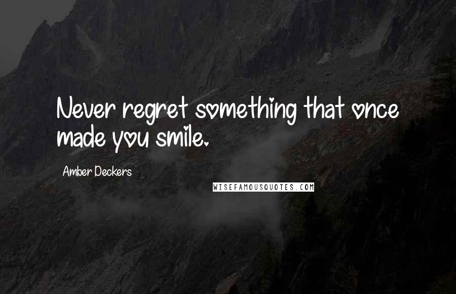 Amber Deckers quotes: Never regret something that once made you smile.