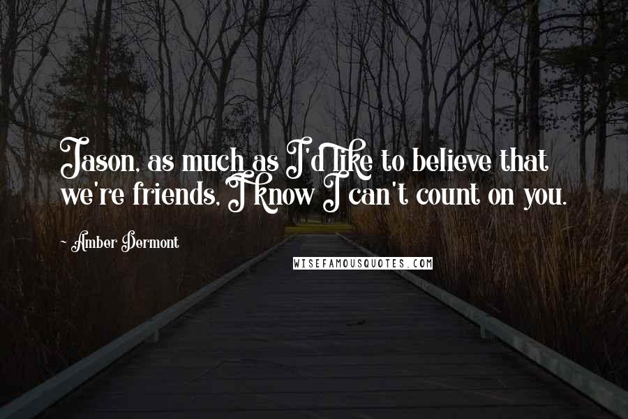 Amber Dermont quotes: Jason, as much as I'd like to believe that we're friends, I know I can't count on you.