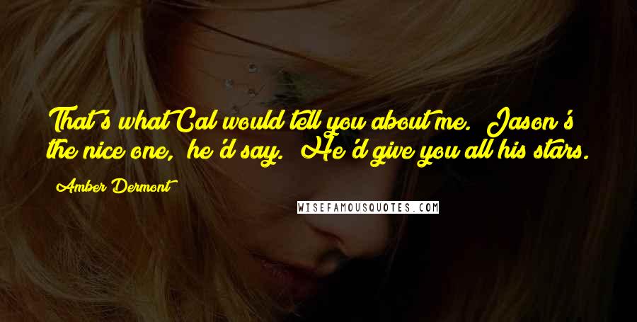 Amber Dermont quotes: That's what Cal would tell you about me. "Jason's the nice one," he'd say. "He'd give you all his stars.