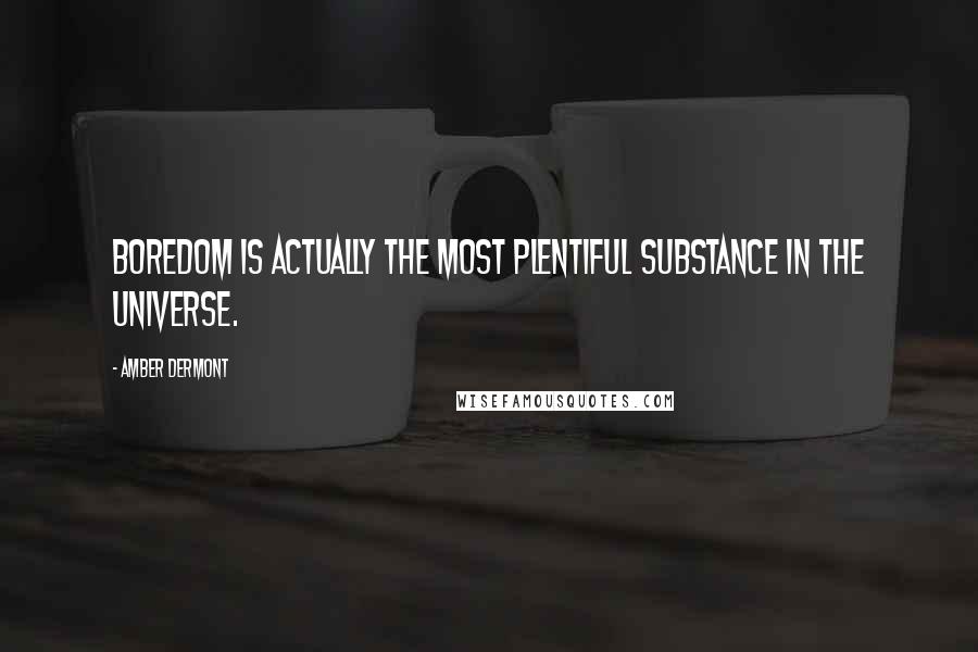 Amber Dermont quotes: Boredom is actually the most plentiful substance in the universe.