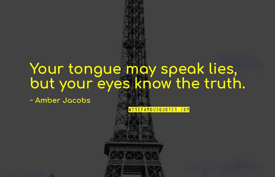 Amber Eyes Quotes By Amber Jacobs: Your tongue may speak lies, but your eyes