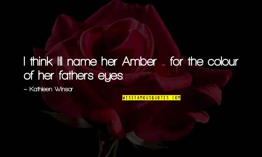 Amber Eyes Quotes By Kathleen Winsor: I think I'll name her Amber - for