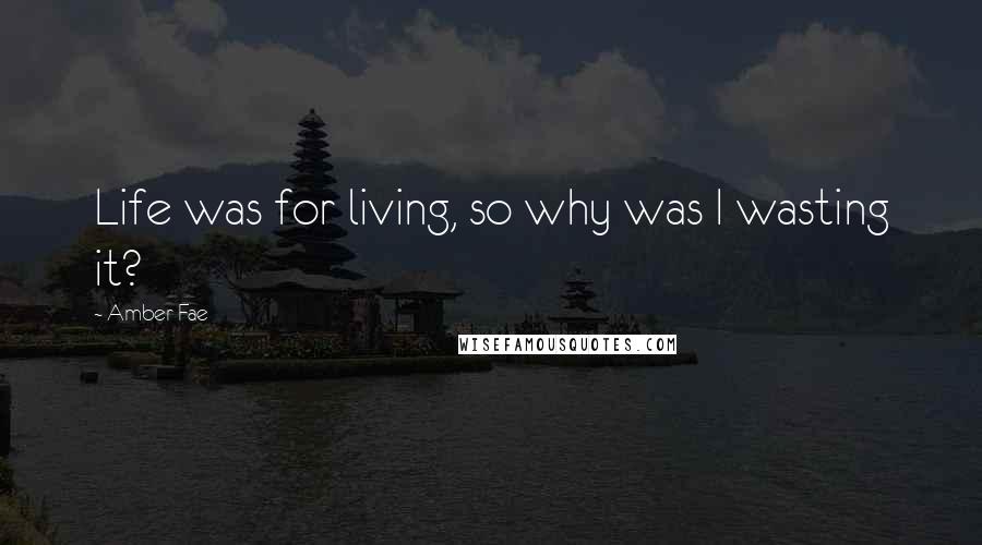 Amber Fae quotes: Life was for living, so why was I wasting it?
