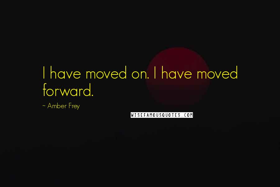 Amber Frey quotes: I have moved on. I have moved forward.