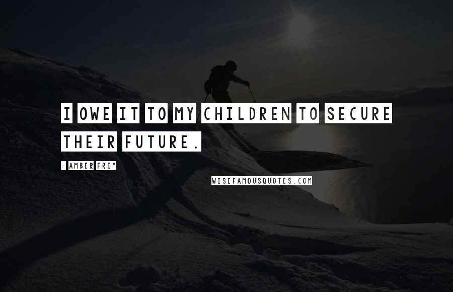 Amber Frey quotes: I owe it to my children to secure their future.