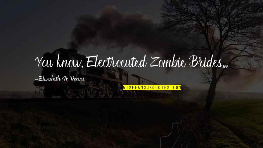 Amber Fx Quotes By Elizabeth A. Reeves: You know, Electrocuted Zombie Brides...