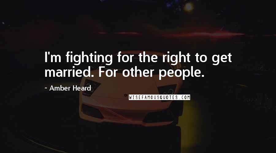 Amber Heard quotes: I'm fighting for the right to get married. For other people.