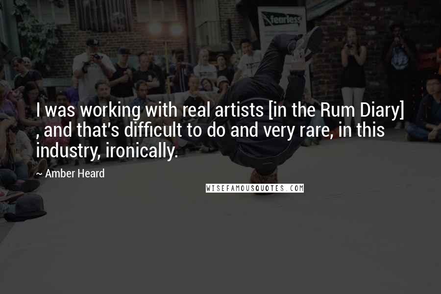 Amber Heard quotes: I was working with real artists [in the Rum Diary] , and that's difficult to do and very rare, in this industry, ironically.