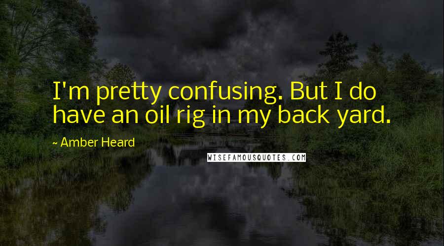 Amber Heard quotes: I'm pretty confusing. But I do have an oil rig in my back yard.