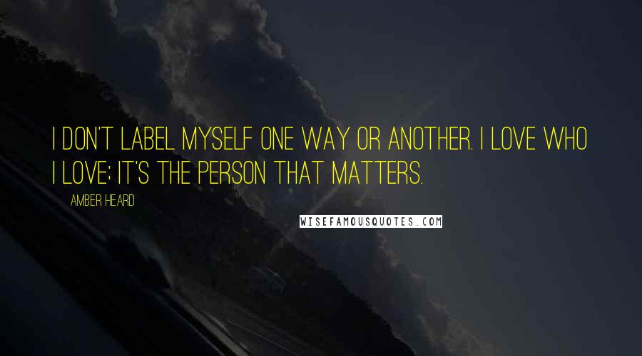 Amber Heard quotes: I don't label myself one way or another. I love who I love; it's the person that matters.