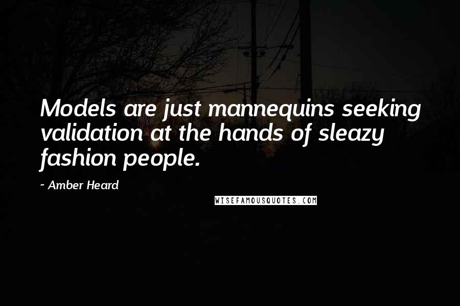 Amber Heard quotes: Models are just mannequins seeking validation at the hands of sleazy fashion people.