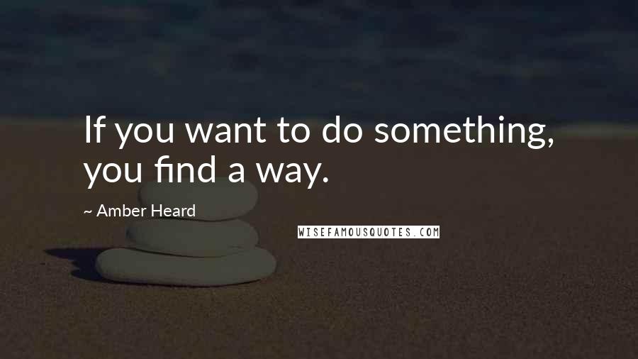 Amber Heard quotes: If you want to do something, you find a way.