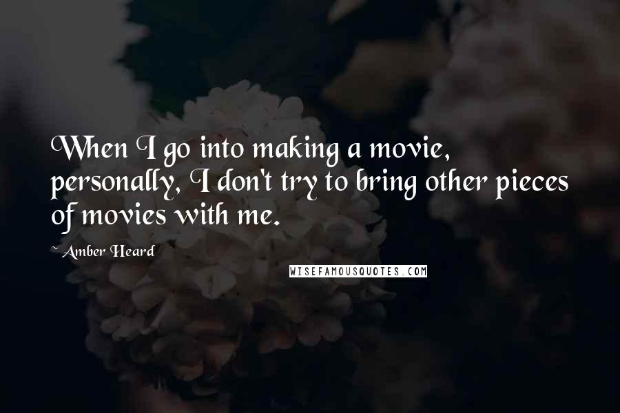 Amber Heard quotes: When I go into making a movie, personally, I don't try to bring other pieces of movies with me.