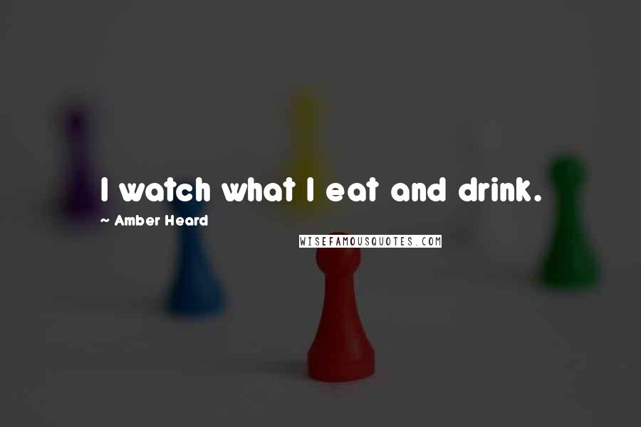 Amber Heard quotes: I watch what I eat and drink.