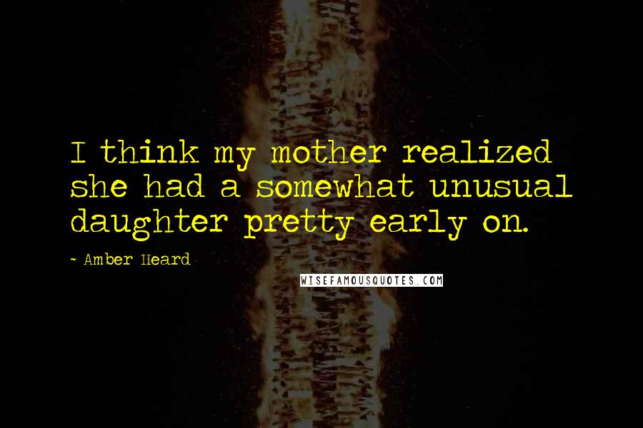 Amber Heard quotes: I think my mother realized she had a somewhat unusual daughter pretty early on.