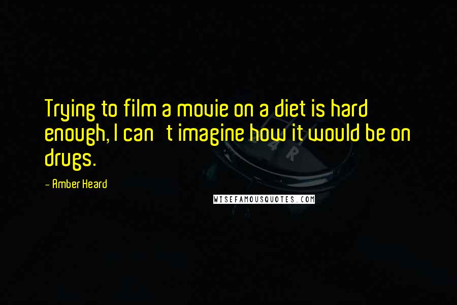 Amber Heard quotes: Trying to film a movie on a diet is hard enough, I can't imagine how it would be on drugs.