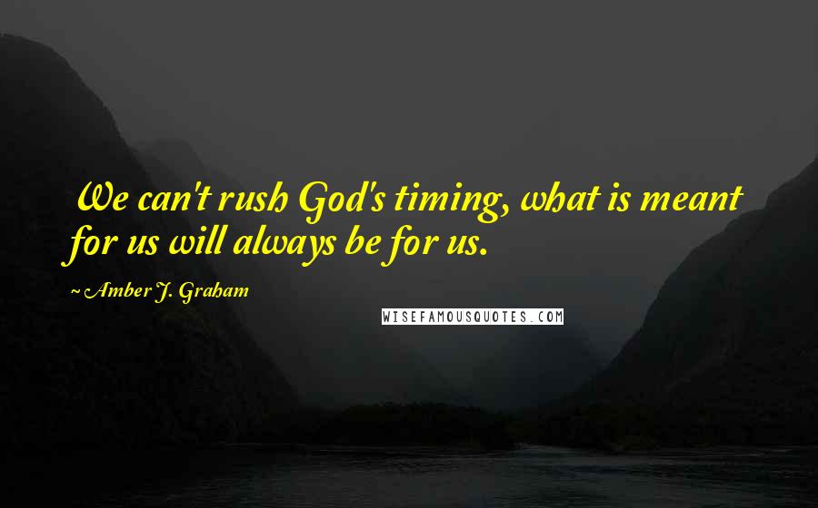 Amber J. Graham quotes: We can't rush God's timing, what is meant for us will always be for us.